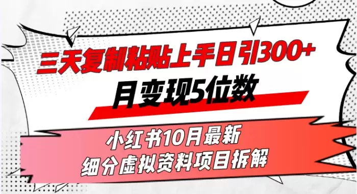 (13077期)三天复制粘贴上手日引300+月变现5位数小红书10月最新 细分虚拟资料项目…