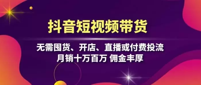 (13111期)抖音短视频带货:无需囤货、开店、直播或付费投流,月销十万百万 佣金丰厚