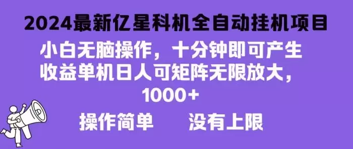 （13154期）2024最新亿星科技项目，小白无脑操作，可无限矩阵放大，单机日入1…