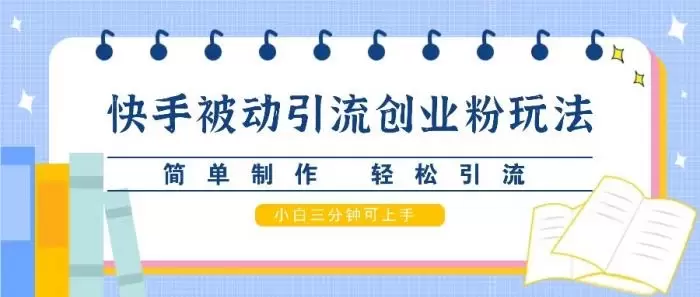 快手被动引流创业粉玩法,简单制作 轻松引流,小白三分钟可上手