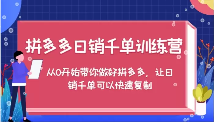 拼多多日销千单训练营,从0开始带你做好拼多多,让日销千单可以快速复制(更新)