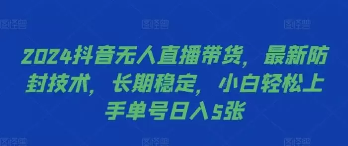 2024抖音无人直播带货，最新防封技术，长期稳定，小白轻松上手单号日入5张