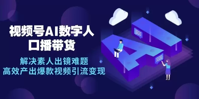 视频号数字人AI口播带货,解决素人出镜难题,高效产出爆款视频引流变现