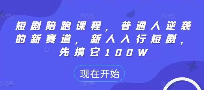 短剧陪跑课程,普通人逆袭的新赛道,新人入行短剧,先搞它100W