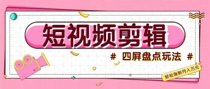 短视频四屏盘点玩法,新手也能快速掌握制作原创视频,轻松涨粉月入万元