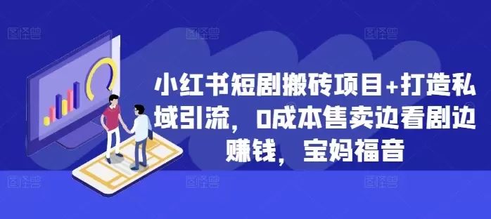 小红书短剧搬砖项目+打造私域引流,0成本售卖边看剧边赚钱,宝妈福音