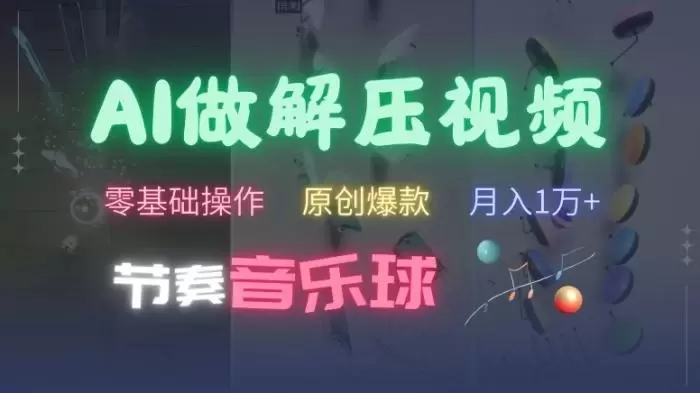 AI制作节奏音乐球解压视频,不需要专业工具,零基础操作,条条视频原创爆款,快速涨粉