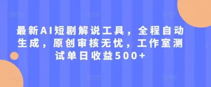最新AI短剧解说工具,全程自动生成,原创审核无忧,工作室测试单日收益500+