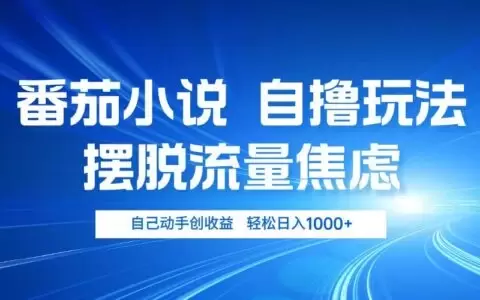 (13105期)番茄小说自撸玩法 摆脱流量焦虑 日入1000+