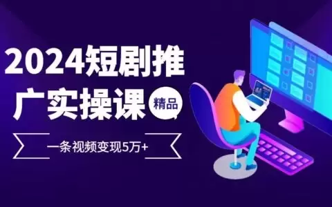 2024最火爆的项目短剧推广实操课,一条视频变现5万+【付软件工具】