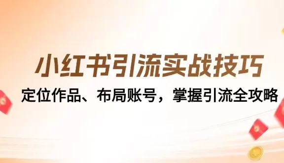 （12983期）小红书引流实战技巧：定位作品、布局账号，掌握引流全攻略