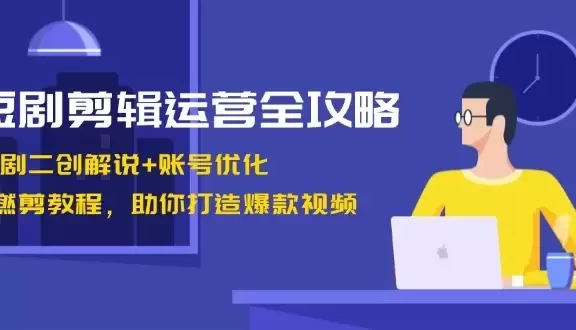 短剧剪辑运营全攻略:短剧二创解说+账号优化+燃剪教程,助你打造爆款视频