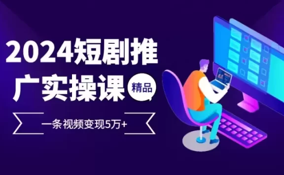 2024最火爆的项目短剧推广实操课,一条视频变现5万+【附软件工具】