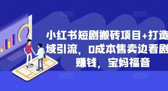 小红书短剧搬砖项目+打造私域引流,0成本售卖边看剧边赚钱,宝妈福音