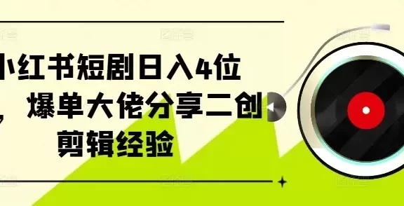 小红书短剧日入4位数,爆单大佬分享二创剪辑经验