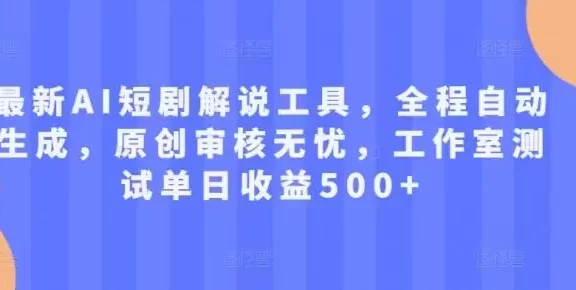 最新AI短剧解说工具,全程自动生成,原创审核无忧,工作室测试单日收益500+
