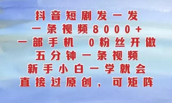 抖音短剧发一发,五分钟一条视频,新手小白一学就会,只要一部手机,0粉丝即可操作