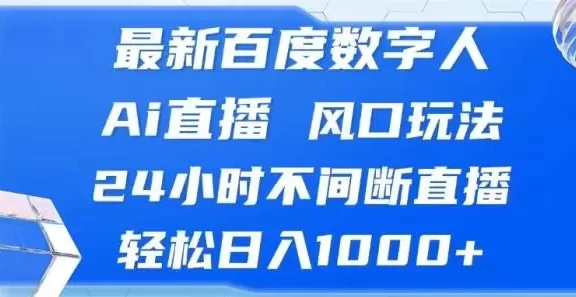 (13074期)最新百度数字人Ai直播,风口玩法,24小时不间断直播,轻松日入1000+