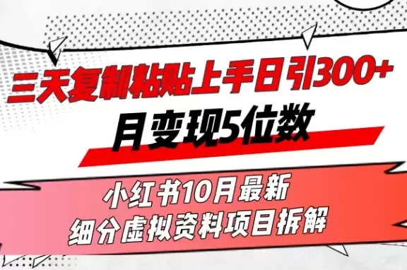 (13077期)三天复制粘贴上手日引300+月变现5位数小红书10月最新 细分虚拟资料项目…