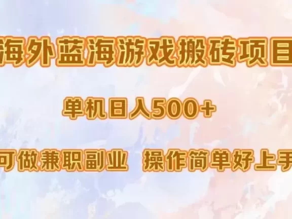 (13088期)海外蓝海游戏搬砖项目,单机日入500+,可做兼职副业,小白闭眼入。