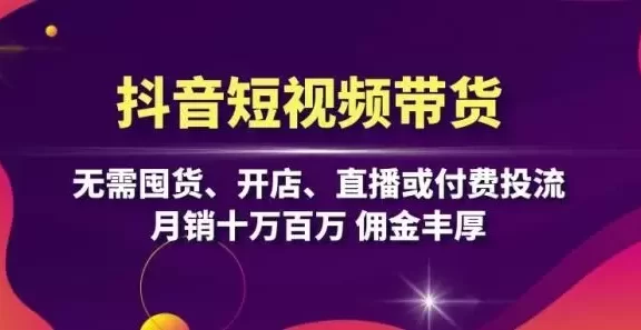 （13111期）抖音短视频带货：无需囤货、开店、直播或付费投流，月销十万百万 佣金丰厚