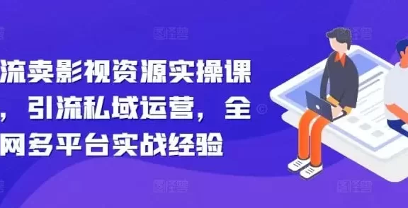 引流卖影视资源实操课程，引流私域运营，全网多平台实战经验