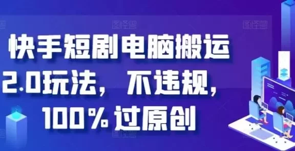 快手短剧电脑搬运2.0玩法,不违规,100%过原创