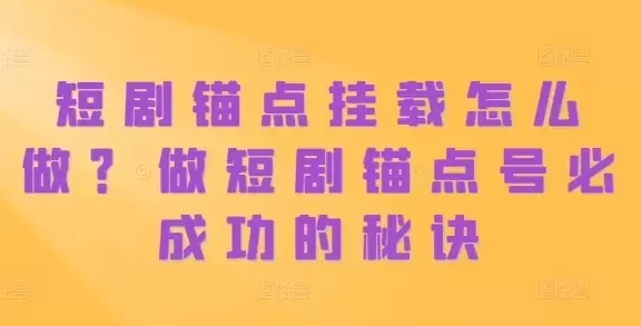 短剧锚点挂载怎么做?做短剧锚点号必成功的秘诀