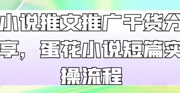 小说推文推广干货分享,蛋花小说短篇实操流程