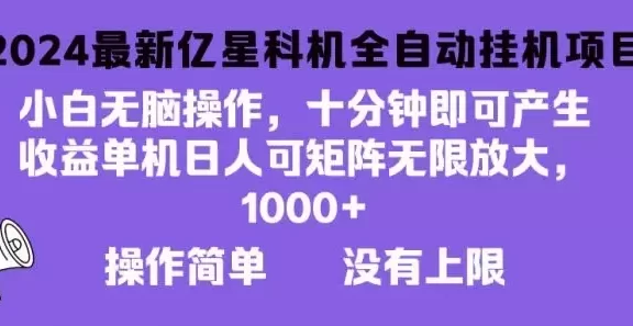 (13154期)2024最新亿星科技项目,小白无脑操作,可无限矩阵放大,单机日入1…