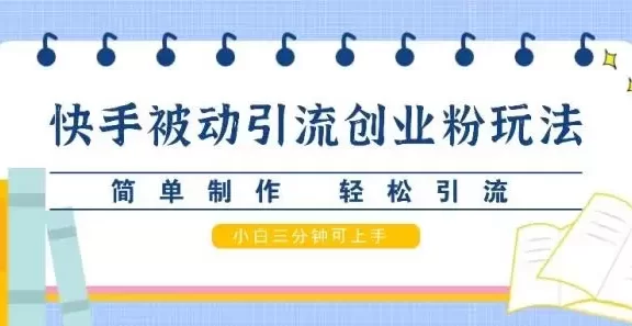 快手被动引流创业粉玩法,简单制作 轻松引流,小白三分钟可上手