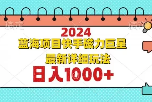 (12828期)2024最新蓝海项目快手磁力巨星最新最详细玩法