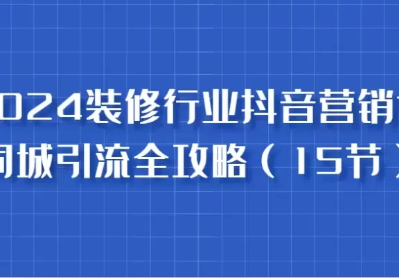 2024装修行业抖音营销课,同城引流全攻略,跟实战家学获客,成为数据驱动的营销专家