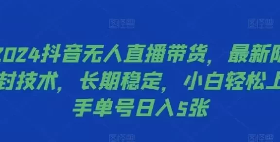 2024抖音无人直播带货,最新防封技术,长期稳定,小白轻松上手单号日入5张