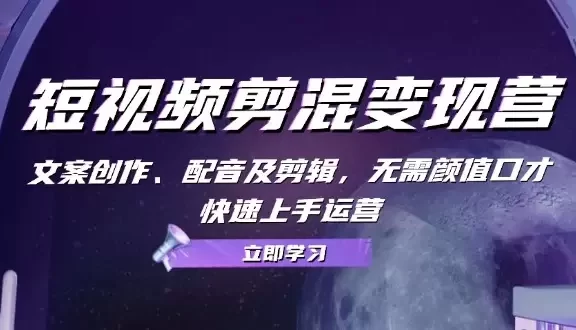 短视频剪混变现营:文案创作、配音及剪辑,无需颜值口才,快速上手运营