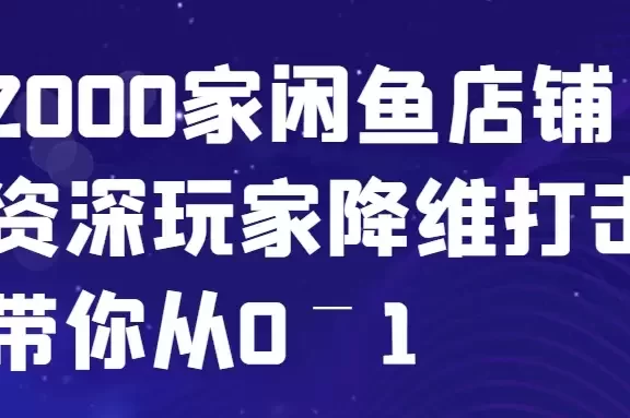 闲鱼已经饱和?纯扯淡!2000家闲鱼店铺资深玩家降维打击带你从0–1
