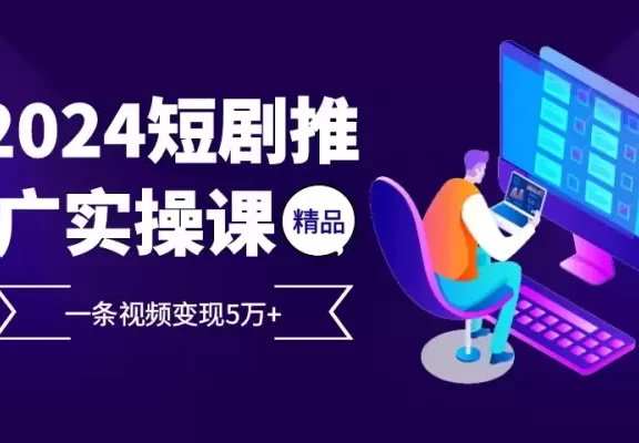 2024最火爆的项目短剧推广实操课,一条视频变现5万+【附软件工具】