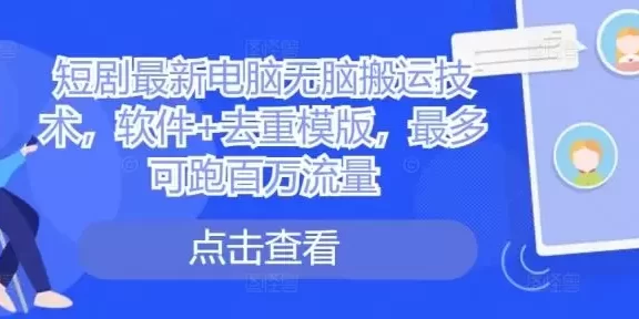 短剧最新电脑无脑搬运技术,软件+去重模版,最多可跑百万流量