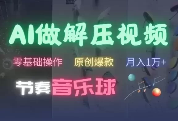 AI制作节奏音乐球解压视频，不需要专业工具，零基础操作，条条视频原创爆款，快速涨粉