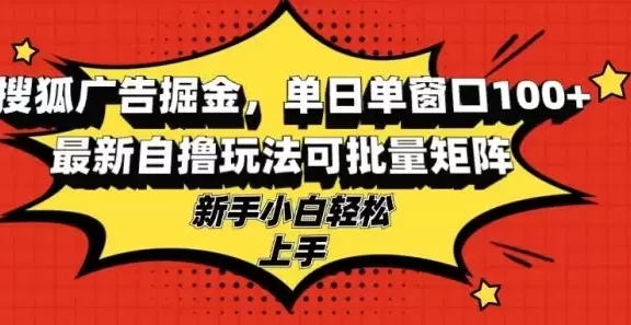（13116期）搜狐广告掘金，单日单窗口100+，最新自撸玩法可批量矩阵，适合新手小白