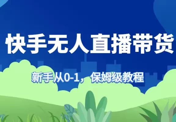 快手无人直播带货保姆级教程，新手从0-1快速学会带货
