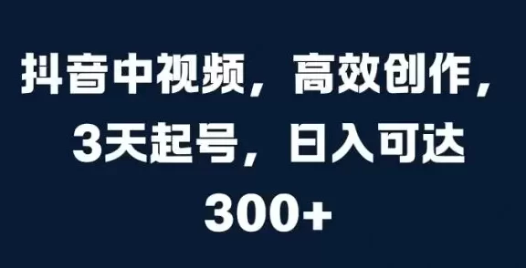 抖音中视频,高效创作,3天起号,日入可达3张