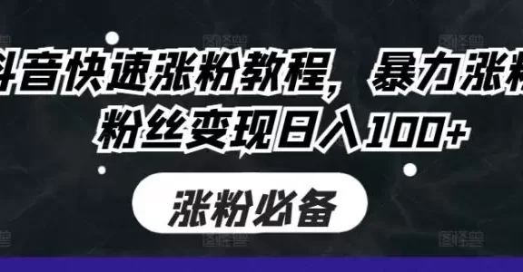 抖音快速涨粉教程，暴力涨粉，粉丝变现日入100+