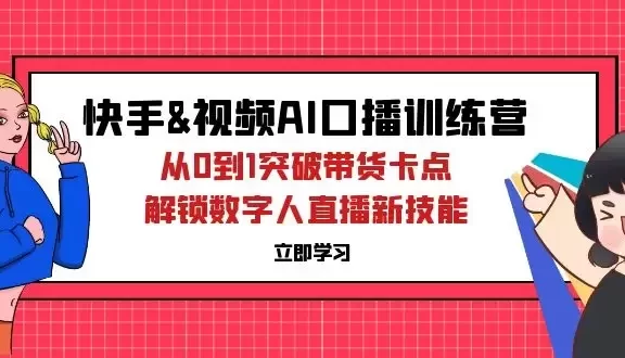 快手&视频号AI口播特训营:从0到1突破带货卡点,解锁数字人直播新技能