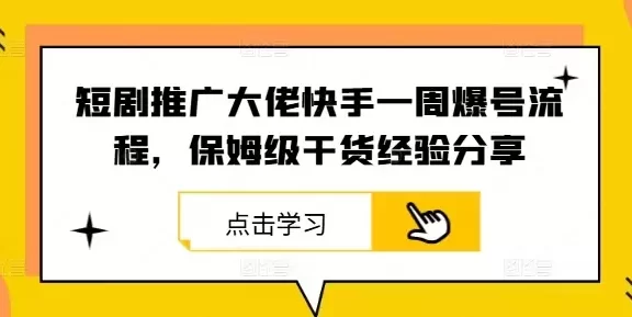 短剧推广大佬快手一周爆号流程,保姆级干货经验分享