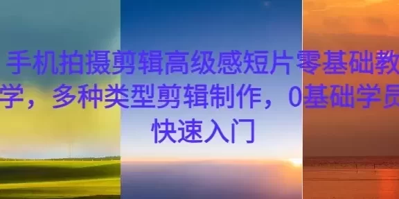手机拍摄剪辑高级感短片零基础教学,多种类型剪辑制作,0基础学员快速入门
