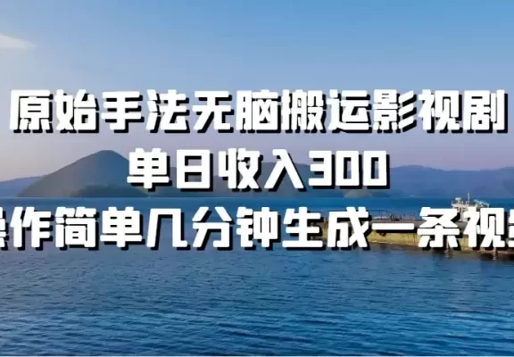 原始手法无脑搬运影视剧,单日收入300,操作简单几分钟生成一条视频