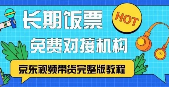 京东视频带货完整版教程,长期饭票、免费对接机构